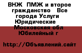 ВНЖ, ПМЖ и второе гражданство - Все города Услуги » Юридические   . Московская обл.,Юбилейный г.